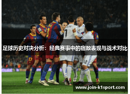 足球历史对决分析：经典赛事中的宿敌表现与战术对比