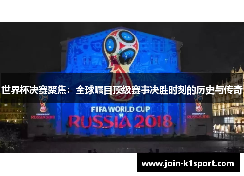 世界杯决赛聚焦：全球瞩目顶级赛事决胜时刻的历史与传奇