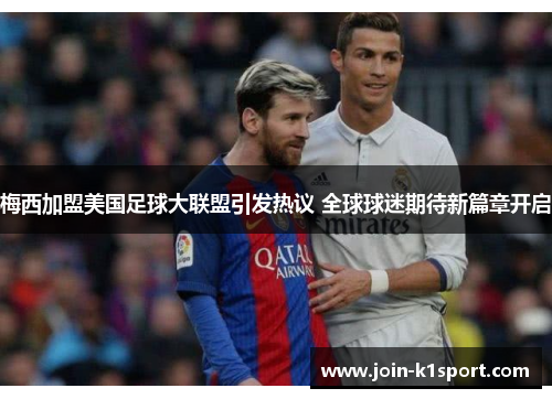 梅西加盟美国足球大联盟引发热议 全球球迷期待新篇章开启