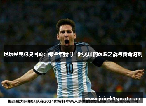 足坛经典对决回顾：那些年我们一起见证的巅峰之战与传奇时刻