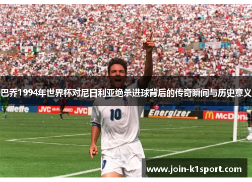 巴乔1994年世界杯对尼日利亚绝杀进球背后的传奇瞬间与历史意义