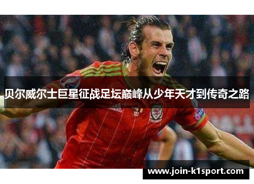 贝尔威尔士巨星征战足坛巅峰从少年天才到传奇之路