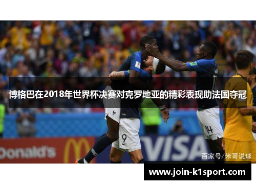 博格巴在2018年世界杯决赛对克罗地亚的精彩表现助法国夺冠