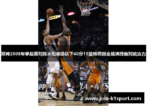 邓肯2008年季后赛对阵太阳单场砍下40分15篮板震撼全场演绎绝对统治力