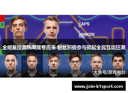 全明星投票热潮席卷而来 粉丝积极参与掀起全民互动狂潮
