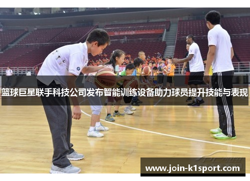 篮球巨星联手科技公司发布智能训练设备助力球员提升技能与表现