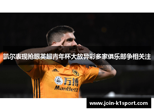 凯尔表现抢眼英超青年杯大放异彩多家俱乐部争相关注