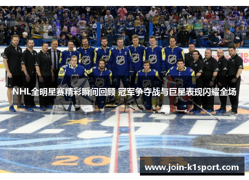 NHL全明星赛精彩瞬间回顾 冠军争夺战与巨星表现闪耀全场