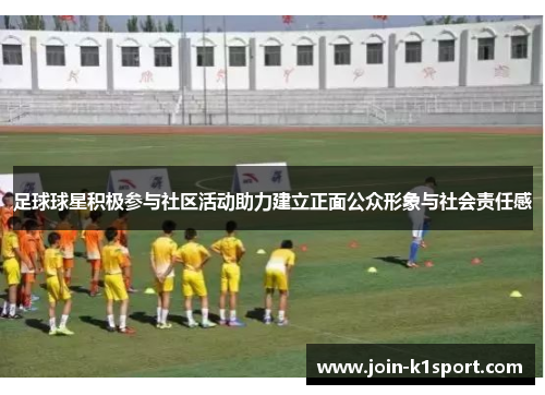 足球球星积极参与社区活动助力建立正面公众形象与社会责任感