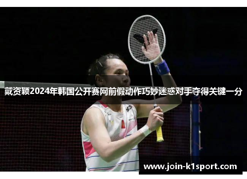 戴资颖2024年韩国公开赛网前假动作巧妙迷惑对手夺得关键一分