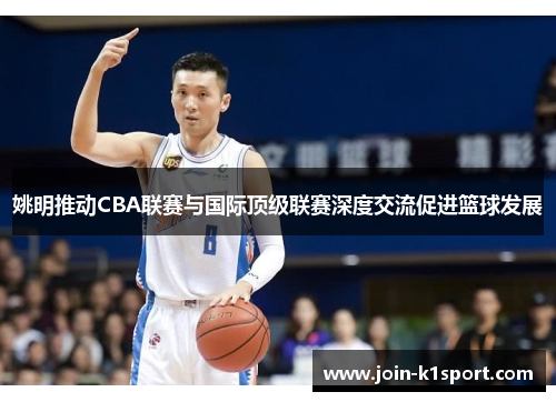 姚明推动CBA联赛与国际顶级联赛深度交流促进篮球发展