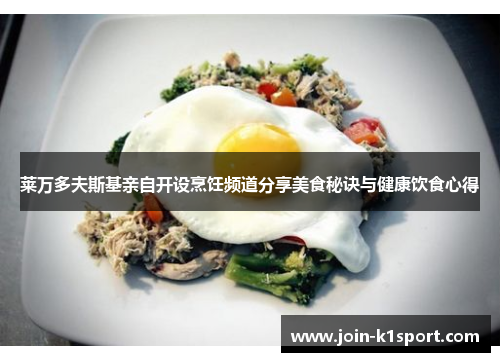 莱万多夫斯基亲自开设烹饪频道分享美食秘诀与健康饮食心得