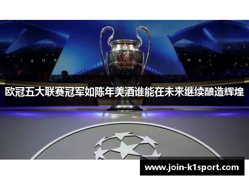 欧冠五大联赛冠军如陈年美酒谁能在未来继续酿造辉煌