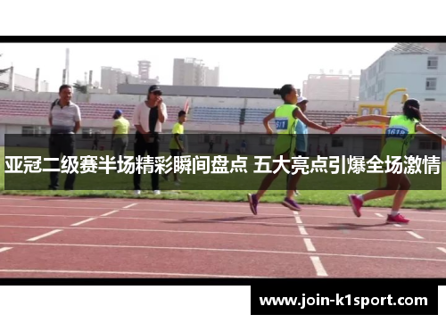 亚冠二级赛半场精彩瞬间盘点 五大亮点引爆全场激情