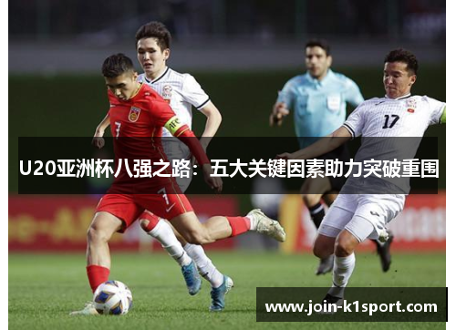U20亚洲杯八强之路：五大关键因素助力突破重围