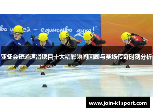 亚冬会短道速滑项目十大精彩瞬间回顾与赛场传奇时刻分析