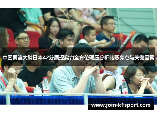 中国男篮大胜日本42分展现实力全方位碾压分析比赛亮点与关键因素