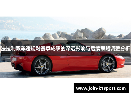 法拉利双车违规对赛季成绩的深远影响与后续策略调整分析