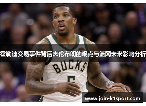 霍勒迪交易事件背后杰伦布朗的观点与篮网未来影响分析