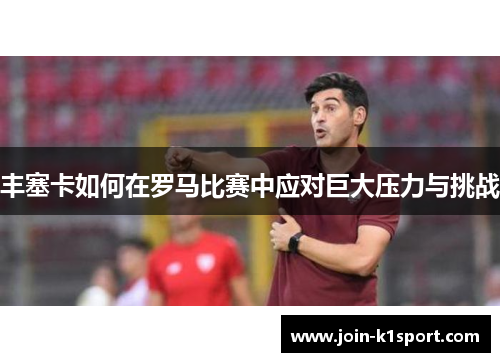 丰塞卡如何在罗马比赛中应对巨大压力与挑战