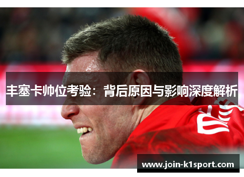 丰塞卡帅位考验：背后原因与影响深度解析