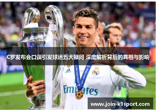 C罗发布会口误引发球迷五大疑问 深度解析背后的真相与影响