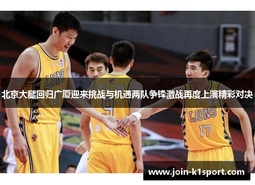 北京大腿回归广厦迎来挑战与机遇两队争锋激战再度上演精彩对决