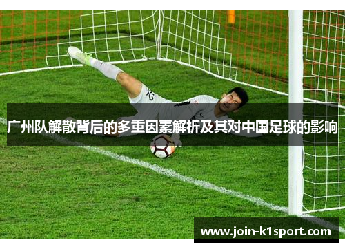 广州队解散背后的多重因素解析及其对中国足球的影响
