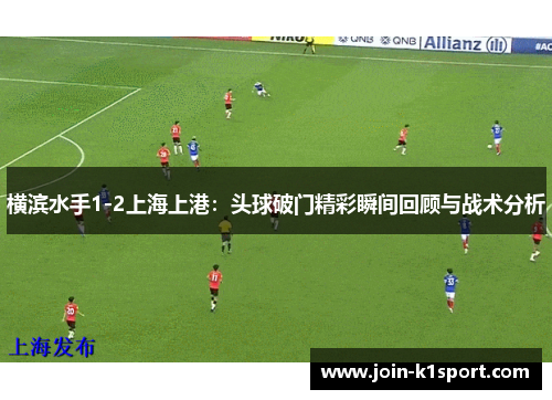横滨水手1-2上海上港：头球破门精彩瞬间回顾与战术分析