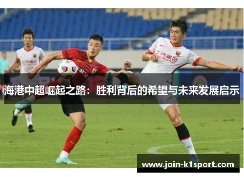 海港中超崛起之路：胜利背后的希望与未来发展启示