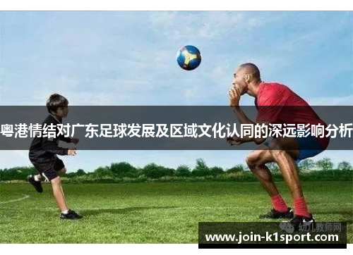 粤港情结对广东足球发展及区域文化认同的深远影响分析