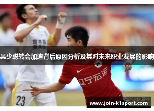 吴少聪转会加速背后原因分析及其对未来职业发展的影响