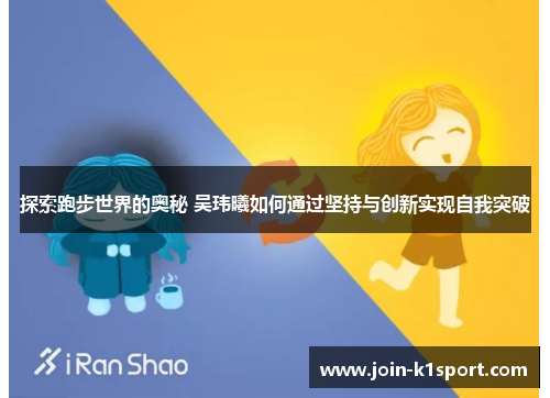 探索跑步世界的奥秘 吴玮曦如何通过坚持与创新实现自我突破