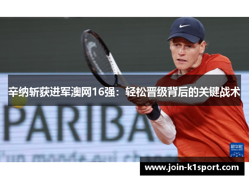 辛纳斩获进军澳网16强：轻松晋级背后的关键战术