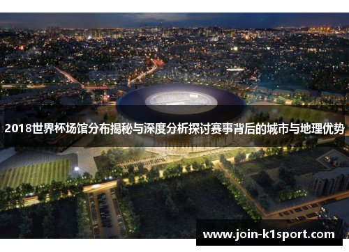 2018世界杯场馆分布揭秘与深度分析探讨赛事背后的城市与地理优势