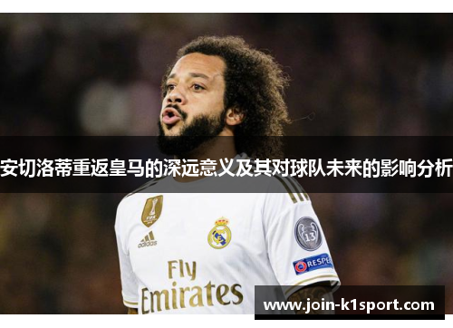 安切洛蒂重返皇马的深远意义及其对球队未来的影响分析