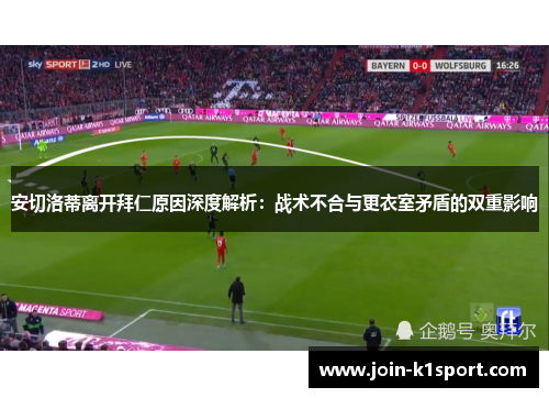 安切洛蒂离开拜仁原因深度解析：战术不合与更衣室矛盾的双重影响