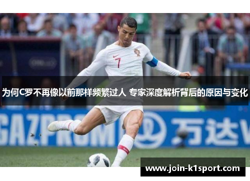 为何C罗不再像以前那样频繁过人 专家深度解析背后的原因与变化