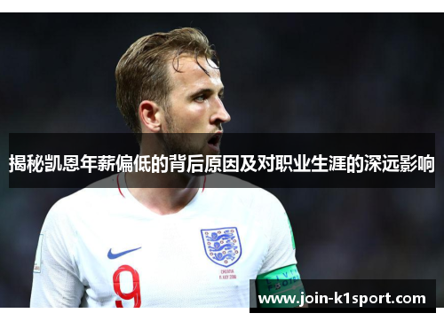揭秘凯恩年薪偏低的背后原因及对职业生涯的深远影响
