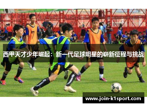 西甲天才少年崛起：新一代足球明星的崭新征程与挑战