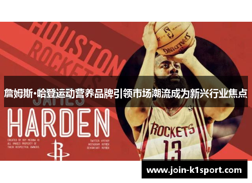 詹姆斯·哈登运动营养品牌引领市场潮流成为新兴行业焦点 詹姆斯·哈登运动营养品牌引领市场潮流成为新兴行业焦点