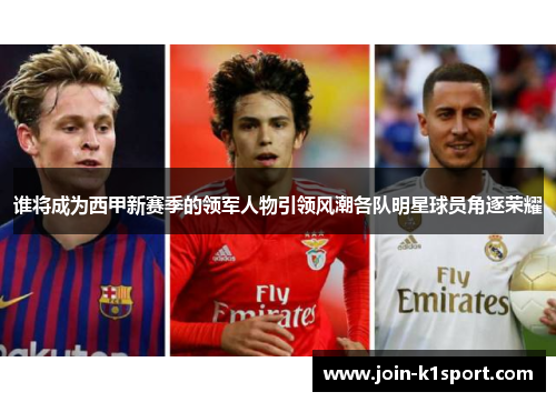 谁将成为西甲新赛季的领军人物引领风潮各队明星球员角逐荣耀 谁将成为西甲新赛季的领军人物引领风潮各队明星球员角逐荣耀