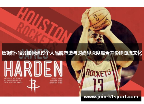 詹姆斯·哈登如何通过个人品牌塑造与时尚界深度融合并影响潮流文化 詹姆斯·哈登如何通过个人品牌塑造与时尚界深度融合并影响潮流文化