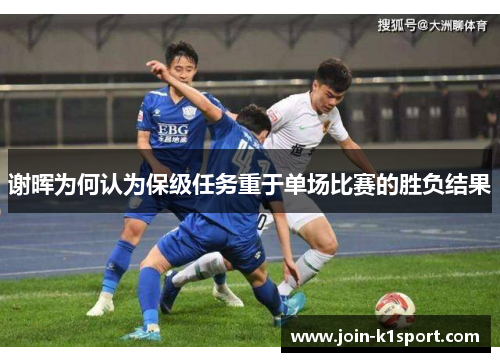 谢晖为何认为保级任务重于单场比赛的胜负结果 谢晖为何认为保级任务重于单场比赛的胜负结果