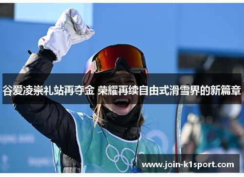 谷爱凌崇礼站再夺金 荣耀再续自由式滑雪界的新篇章 谷爱凌崇礼站再夺金 荣耀再续自由式滑雪界的新篇章