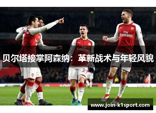 贝尔塔接掌阿森纳：革新战术与年轻风貌