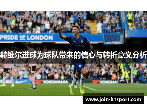 赫维尔进球为球队带来的信心与转折意义分析 赫维尔进球为球队带来的信心与转折意义分析