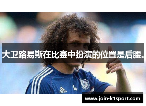 大卫路易斯在比赛中扮演的位置是后腰。