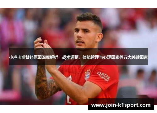 小卢卡斯替补原因深度解析:战术调整、体能管理与心理因素等五大关键因素 小卢卡斯替补原因深度解析:战术调整、体能管理与心理因素等五大关键因素